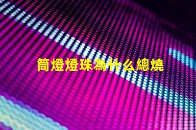 筒燈燈珠為什么總燒 筒燈燈珠怎樣更換